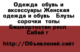 Одежда, обувь и аксессуары Женская одежда и обувь - Блузы, сорочки, топы. Башкортостан респ.,Сибай г.